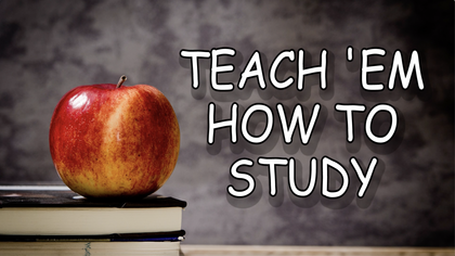 “Teach Em How To Study”